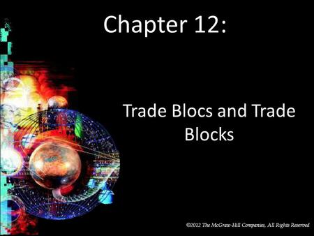 McGraw-Hill/Irwin © 2012 The McGraw-Hill Companies, All Rights Reserved Chapter 12: Trade Blocs and Trade Blocks.