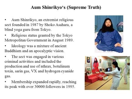 Aum Shinrikyo‘s (Supreme Truth) Aum Shinrikyo, an extremist religious sect founded in 1987 by Shoko Asahara, a blind yoga guru from Tokyo. Religious status.