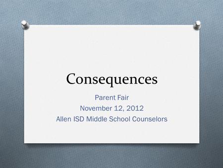 Consequences Parent Fair November 12, 2012 Allen ISD Middle School Counselors.