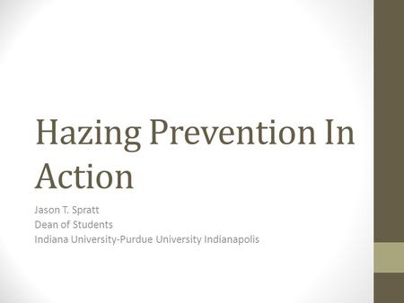 Hazing Prevention In Action Jason T. Spratt Dean of Students Indiana University-Purdue University Indianapolis.