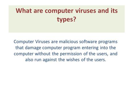 What are computer viruses and its types? Computer Viruses are malicious software programs that damage computer program entering into the computer without.