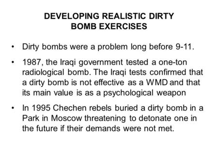 DEVELOPING REALISTIC DIRTY BOMB EXERCISES Dirty bombs were a problem long before 9-11. 1987, the Iraqi government tested a one-ton radiological bomb. The.