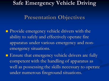 Safe Emergency Vehicle Driving Presentation Objectives Provide emergency vehicle drivers with the ability to safely and effectively operate fire apparatus.