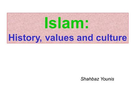 Islam: History, values and culture Shahbaz Younis.