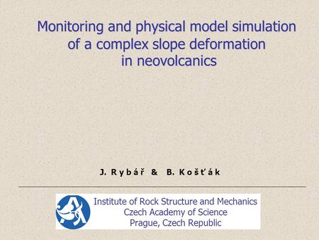 Monitoring and physical model simulation of a complex slope deformation in neovolcanics in neovolcanics J. R y b á ř & B. K o š ť á k Institute of Rock.