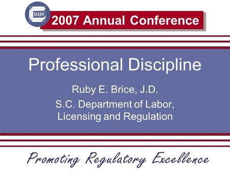 2007 Annual Conference Professional Discipline Ruby E. Brice, J.D. S.C. Department of Labor, Licensing and Regulation.