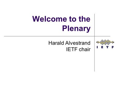 Welcome to the Plenary Harald Alvestrand IETF chair.