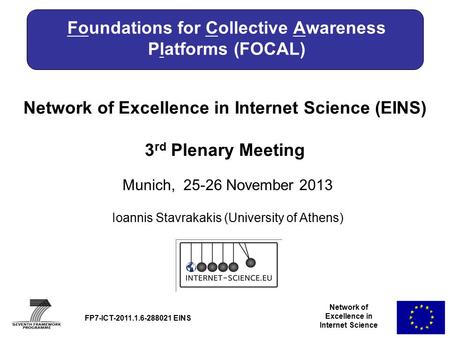 Network of Excellence in Internet Science Network of Excellence in Internet Science (EINS) 3 rd Plenary Meeting Munich, 25-26 November 2013 FP7-ICT-2011.1.6-288021.