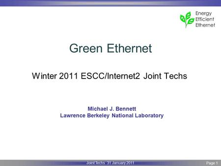 Page 1 Joint Techs 31 January 2011 Green Ethernet Winter 2011 ESCC/Internet2 Joint Techs Michael J. Bennett Lawrence Berkeley National Laboratory.