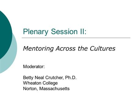 Plenary Session II: Mentoring Across the Cultures Moderator: Betty Neal Crutcher, Ph.D. Wheaton College Norton, Massachusetts.
