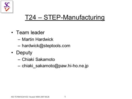 ISO TC184/SC4/WG3 Ibusuki N000 2007-06-26 1 T24 – STEP-Manufacturing Team leader –Martin Hardwick Deputy –Chiaki Sakamoto