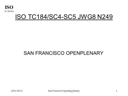 ISO TC 184/SC4 2001-06-11San Francisco Opening plenary1 ISO TC184/SC4-SC5 JWG8 N249 SAN FRANCISCO OPENPLENARY.