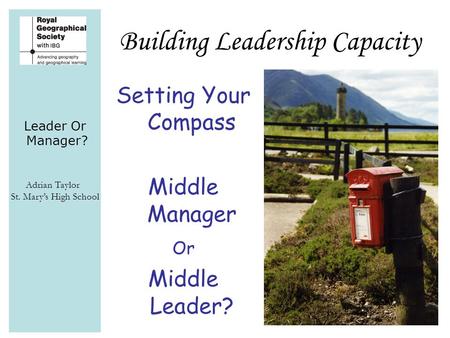 Leader Or Manager? Adrian Taylor St. Mary’s High School Building Leadership Capacity Setting Your Compass Middle Manager Or Middle Leader?