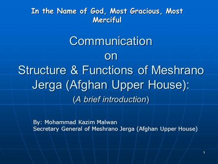 1 Communication on Structure & Functions of Meshrano Jerga (Afghan Upper House): (A brief introduction) In the Name of God, Most Gracious, Most Merciful.