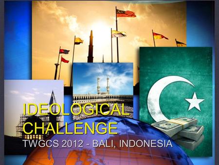 IDEOLOGICAL CHALLENGE TWGCS 2012 - BALI, INDONESIA.