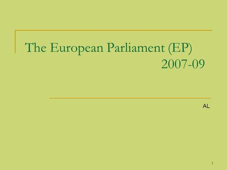 1 The European Parliament (EP) 2007-09 AL. 2 The European Parliament (EP) The European Parliament (EP) is elected by the citizens of the European Union.
