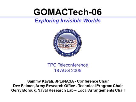 Dev Palmer · · 919-549-4246 · 1 GOMACTech-06 Exploring Invisible Worlds TPC Teleconference 18 AUG 2005 Sammy Kayali, JPL/NASA -