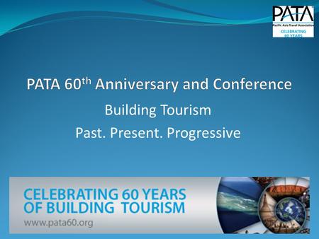 Building Tourism Past. Present. Progressive. PATA 60 th Anniversary and Conference Building Tourism Past. Present. Progressive Date:April 9-12, 2011.