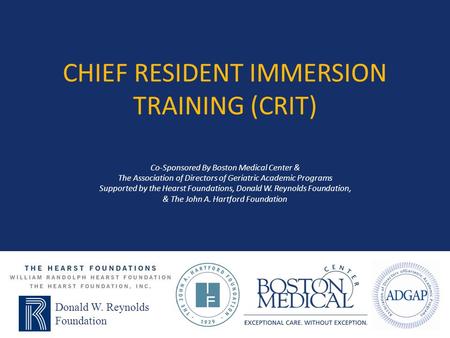 CHIEF RESIDENT IMMERSION TRAINING (CRIT) Co-Sponsored By Boston Medical Center & The Association of Directors of Geriatric Academic Programs Supported.