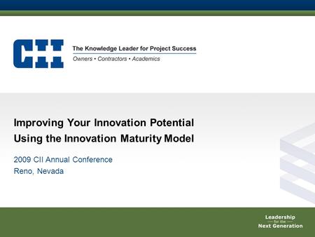 Improving Your Innovation Potential Using the Innovation Maturity Model 2009 CII Annual Conference Reno, Nevada.
