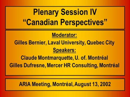 Plenary Session IV “Canadian Perspectives” Moderator: Gilles Bernier, Laval University, Quebec City Speakers: Claude Montmarquette, U. of. Montréal Gilles.