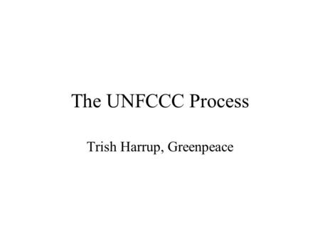 The UNFCCC Process Trish Harrup, Greenpeace. The Convention UN Framework Convention on Climate Change Signed by Heads of State at Rio Earth Summit 1992.