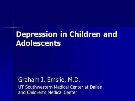 Depression in Children and Adolescents Graham J. Emslie, M.D. UT Southwestern Medical Center at Dallas and Children’s Medical Center.