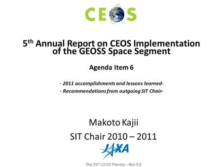 Makoto Kajii SIT Chair 2010 – 2011 5 th Annual Report on CEOS Implementation of the GEOSS Space Segment Agenda Item 6 - 2011 accomplishments and lessons.