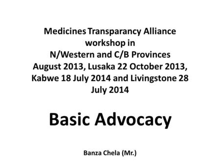 Medicines Transparancy Alliance workshop in N/Western and C/B Provinces August 2013, Lusaka 22 October 2013, Kabwe 18 July 2014 and Livingstone 28 July.