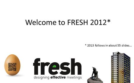Welcome to FRESH 2012* * 2013 follows in about 55 slides...