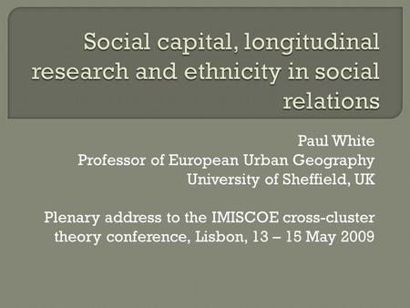 Paul White Professor of European Urban Geography University of Sheffield, UK Plenary address to the IMISCOE cross-cluster theory conference, Lisbon, 13.