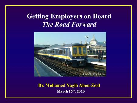 March 15 th, 2010 Getting Employers on Board The Road Forward Dr. Mohamed Nagib Abou-Zeid.