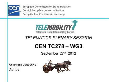 TELEMATICS PLENARY SESSION CEN TC278 – WG3 September 27 th 2012 Christophe DUQUESNE Aurige.