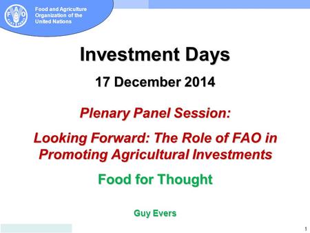 1 Food and Agriculture Organization of the United Nations Investment Days 17 December 2014 Plenary Panel Session: Looking Forward: The Role of FAO in Promoting.