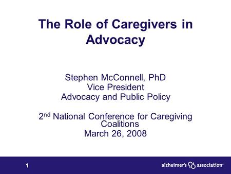 1 The Role of Caregivers in Advocacy Stephen McConnell, PhD Vice President Advocacy and Public Policy 2 nd National Conference for Caregiving Coalitions.