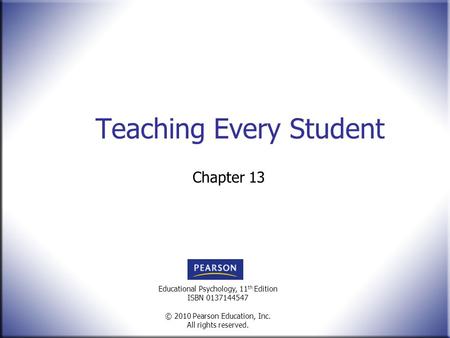 Educational Psychology, 11 th Edition ISBN 0137144547 © 2010 Pearson Education, Inc. All rights reserved. Teaching Every Student Chapter 13.
