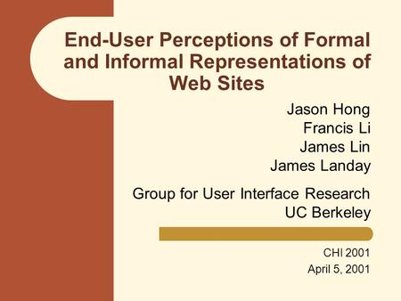 End-User Perceptions of Formal and Informal Representations of Web Sites Jason Hong Francis Li James Lin James Landay Group for User Interface Research.