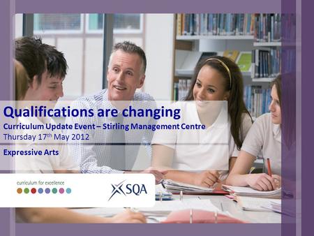 Qualifications are changing Curriculum Update Event – Stirling Management Centre Thursday 17 th May 2012 Expressive Arts.