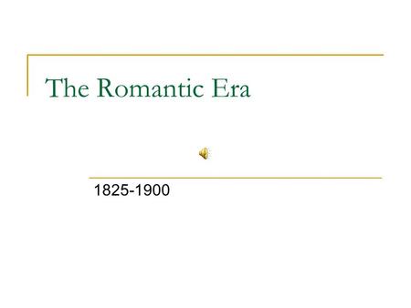 The Romantic Era 1825-1900.