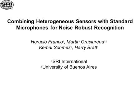 Combining Heterogeneous Sensors with Standard Microphones for Noise Robust Recognition Horacio Franco 1, Martin Graciarena 12 Kemal Sonmez 1, Harry Bratt.