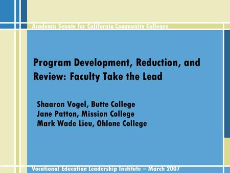 Academic Senate for California Community Colleges Vocational Education Leadership Institute – March 2007 Program Development, Reduction, and Review: Faculty.