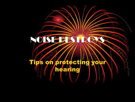 NOISE DESTROYS Tips on protecting your hearing Noise is everywhere At home.