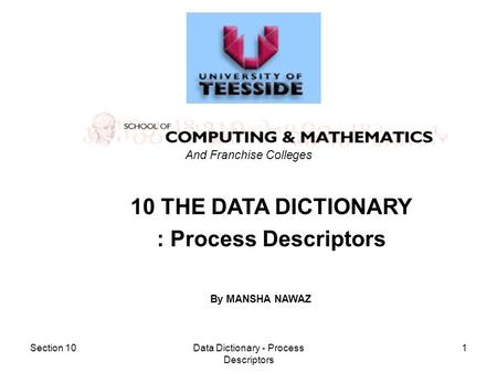 Section 10Data Dictionary - Process Descriptors 1 10 THE DATA DICTIONARY : Process Descriptors And Franchise Colleges By MANSHA NAWAZ.