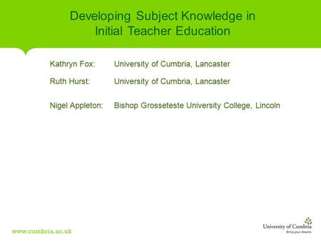 Developing Subject Knowledge in Initial Teacher Education Kathryn Fox: University of Cumbria, Lancaster Ruth Hurst: University of Cumbria, Lancaster Nigel.