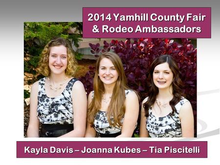 2014 Yamhill County Fair & Rodeo Ambassadors Kayla Davis – Joanna Kubes – Tia Piscitelli.
