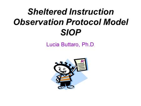 Sheltered Instruction Observation Protocol Model SIOP Lucia Buttaro, Ph.D.