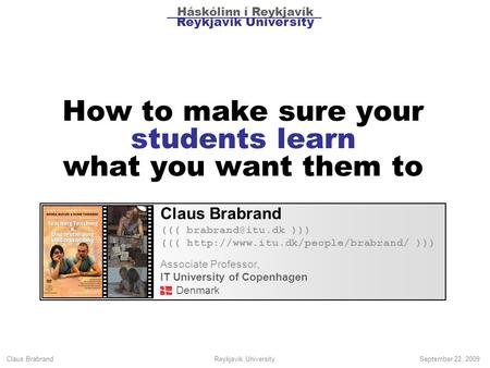 Claus Brabrand Reykjavik UniversitySeptember 22, 2009 How to make sure your students learn what you want them to Claus Brabrand ((( )))