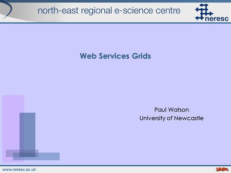 Www.neresc.ac.uk Web Services Grids Paul Watson University of Newcastle Paul Watson University of Newcastle.