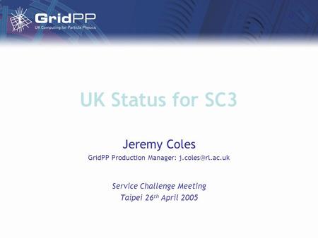 UK Status for SC3 Jeremy Coles GridPP Production Manager: Service Challenge Meeting Taipei 26 th April 2005.