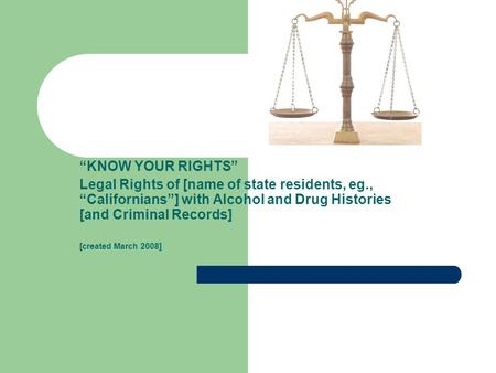“KNOW YOUR RIGHTS” Legal Rights of [name of state residents, eg., “Californians”] with Alcohol and Drug Histories [and Criminal Records] [created March.